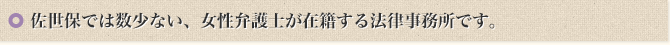 佐世保で数少ない，女性弁護士が在籍する法律事務所です。